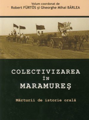 Colectivizarea în Maramureş. Mărturii de istorie orală