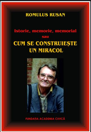 Romulus Rusan, Istorie, memorie, memorial sau cum se construiește un miracol