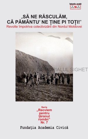 ”Să ne răsculăm, că pământu' ne ține pi toți” Revolte împotriva colectivizării din Nordul Moldovei